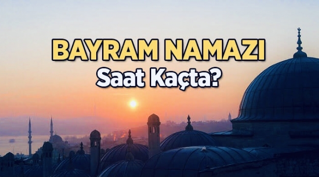 Bayram namazı saat kaçta?