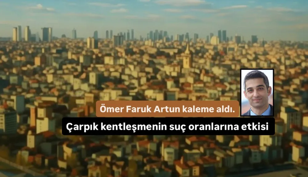 Çarpık Kentleşme Suç Oranlarını Nasıl Etkiliyor?