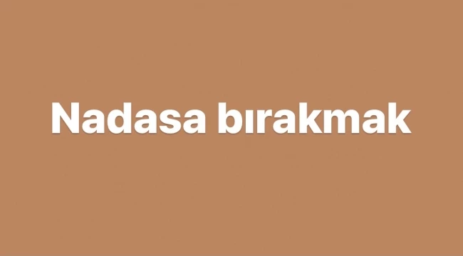 Nadasa Bırakmak ne demek, nerelerde kullanılır?